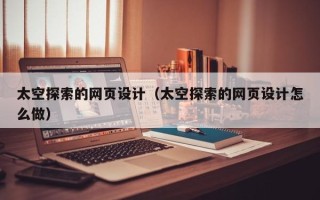 寿光太空探索的网页设计（太空探索的网页设计怎么做）