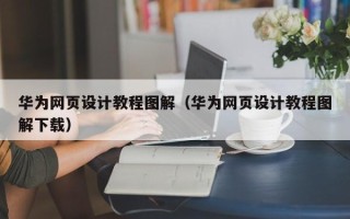 寿光华为网页设计教程图解（华为网页设计教程图解下载）