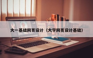 寿光大一基础网页设计（大学网页设计基础）