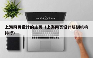 寿光上海网页设计的主页（上海网页设计培训机构排行）