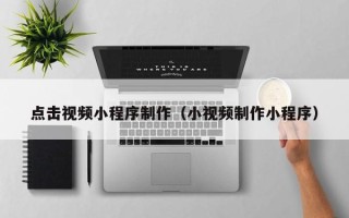 寿光点击视频小程序制作（小视频制作小程序）
