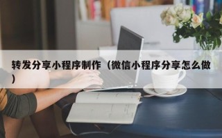 寿光转发分享小程序制作（微信小程序分享怎么做）