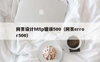 寿光网页设计http错误500（网页error500）