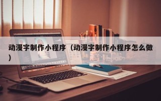 寿光动漫字制作小程序（动漫字制作小程序怎么做）