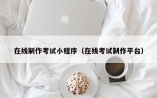 寿光在线制作考试小程序（在线考试制作平台）